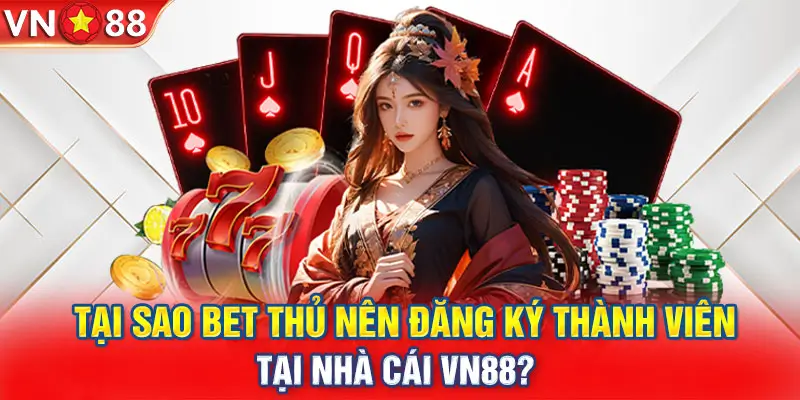 Những Lý Do Khiến Bet Thủ Nên Đăng Ký Tại VN88?