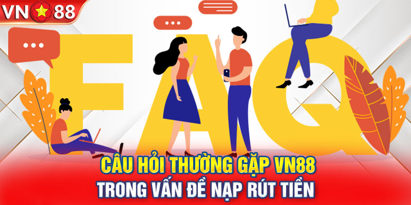 Những câu hỏi thường gặp về vấn đề nạp rút tiền tại Vn88